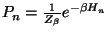 $P_{n}=\frac{1}{Z_{\beta}} e^{-\beta H_{n}}$